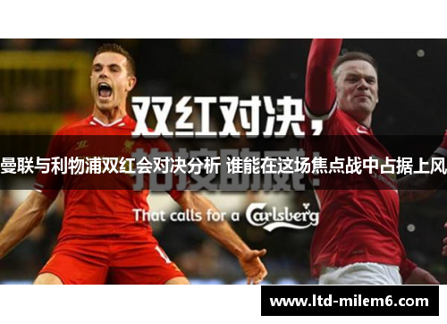 曼联与利物浦双红会对决分析 谁能在这场焦点战中占据上风