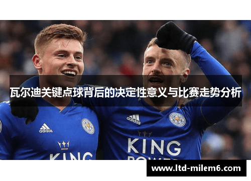 瓦尔迪关键点球背后的决定性意义与比赛走势分析
