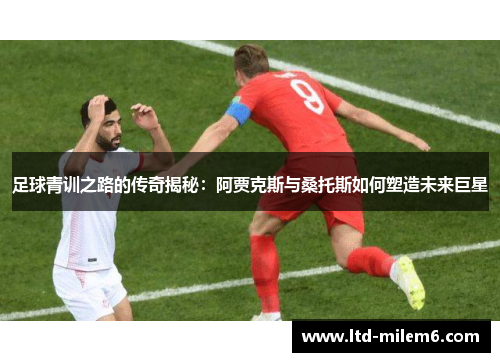 足球青训之路的传奇揭秘：阿贾克斯与桑托斯如何塑造未来巨星