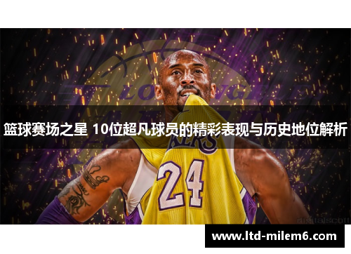 篮球赛场之星 10位超凡球员的精彩表现与历史地位解析