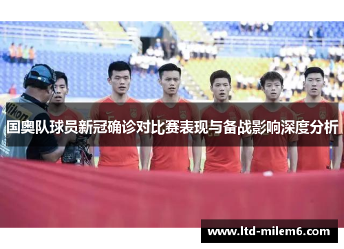 国奥队球员新冠确诊对比赛表现与备战影响深度分析