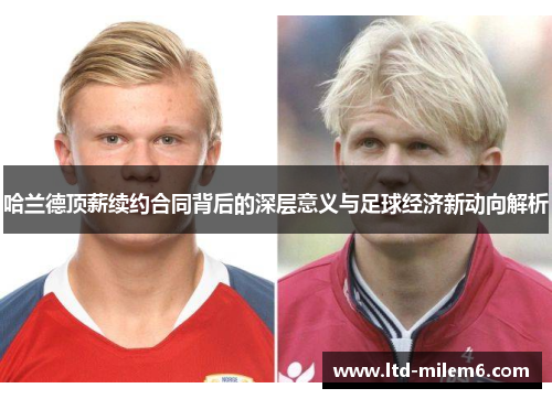 哈兰德顶薪续约合同背后的深层意义与足球经济新动向解析