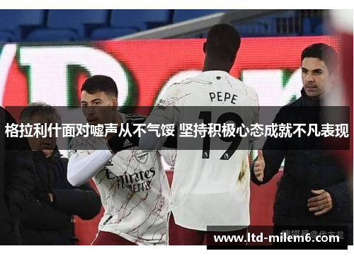 格拉利什面对嘘声从不气馁 坚持积极心态成就不凡表现