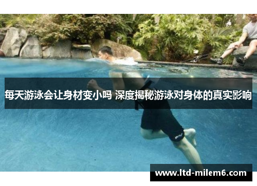 每天游泳会让身材变小吗 深度揭秘游泳对身体的真实影响