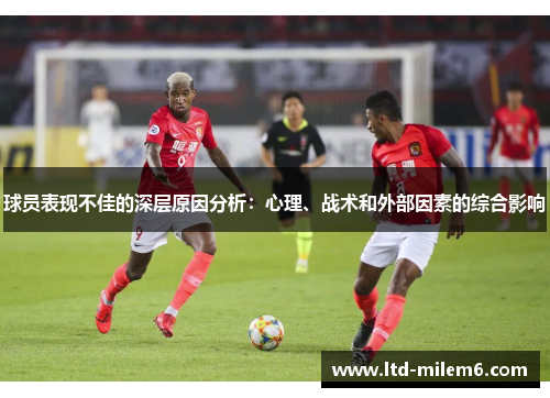 球员表现不佳的深层原因分析：心理、战术和外部因素的综合影响