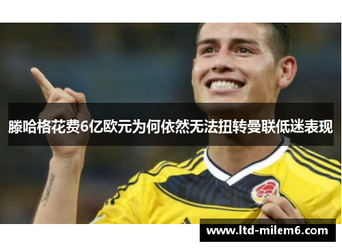 滕哈格花费6亿欧元为何依然无法扭转曼联低迷表现
