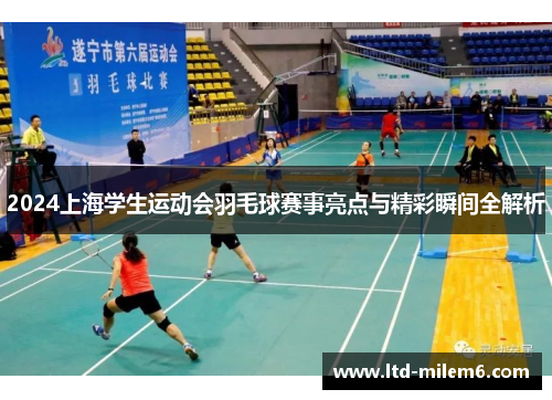 2024上海学生运动会羽毛球赛事亮点与精彩瞬间全解析