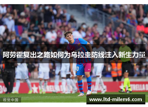 阿劳霍复出之路如何为乌拉圭防线注入新生力量