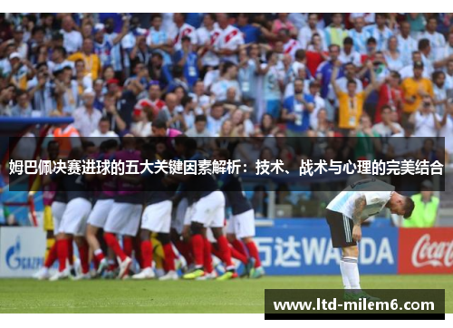姆巴佩决赛进球的五大关键因素解析：技术、战术与心理的完美结合
