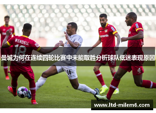 曼城为何在连续四轮比赛中未能取胜分析球队低迷表现原因