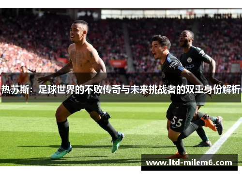 热苏斯：足球世界的不败传奇与未来挑战者的双重身份解析