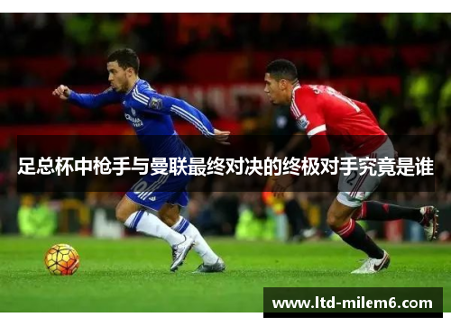 足总杯中枪手与曼联最终对决的终极对手究竟是谁