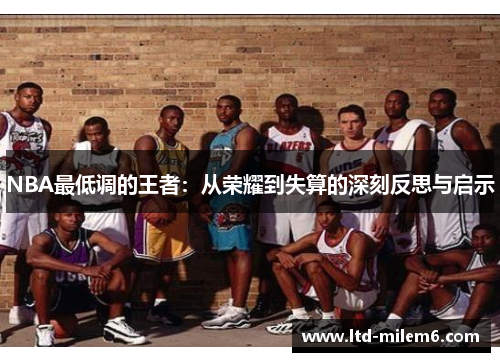 NBA最低调的王者：从荣耀到失算的深刻反思与启示