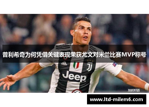 普利希奇为何凭借关键表现荣获尤文对米兰比赛MVP称号