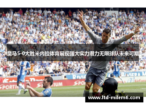 皇马5-0大胜米内拉体育展现强大实力潜力无限球队未来可期