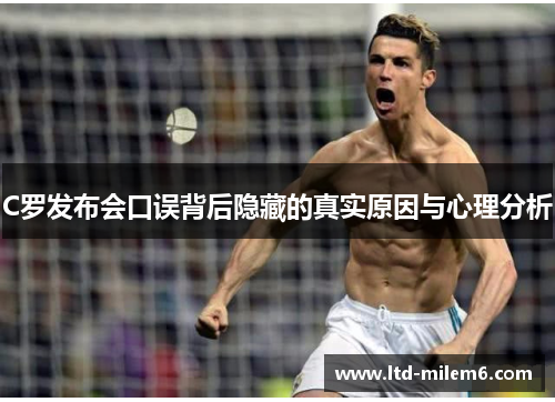 C罗发布会口误背后隐藏的真实原因与心理分析