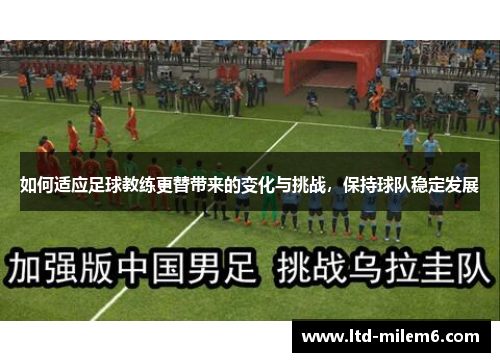 如何适应足球教练更替带来的变化与挑战，保持球队稳定发展