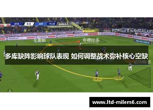 多库缺阵影响球队表现 如何调整战术弥补核心空缺