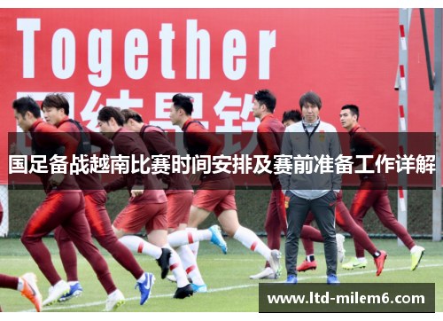 国足备战越南比赛时间安排及赛前准备工作详解