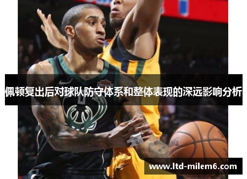 佩顿复出后对球队防守体系和整体表现的深远影响分析