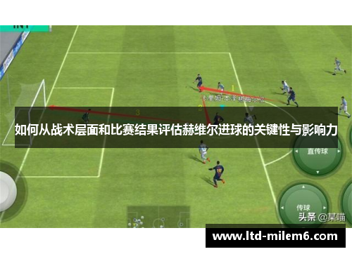 如何从战术层面和比赛结果评估赫维尔进球的关键性与影响力