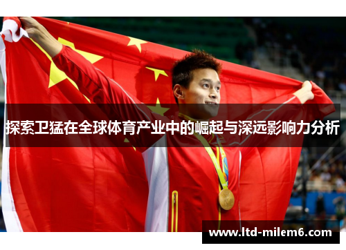 探索卫猛在全球体育产业中的崛起与深远影响力分析