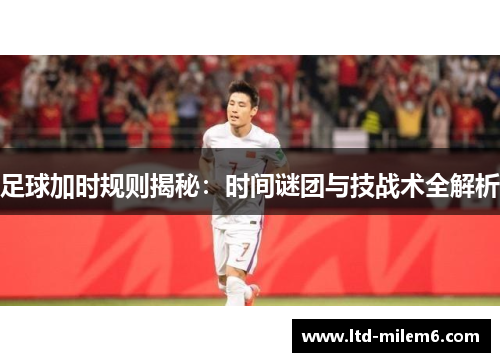 足球加时规则揭秘：时间谜团与技战术全解析