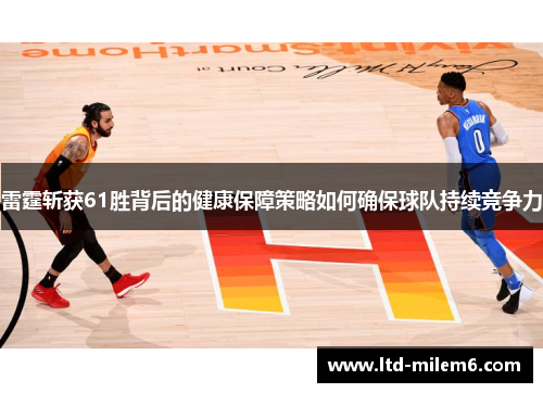 雷霆斩获61胜背后的健康保障策略如何确保球队持续竞争力