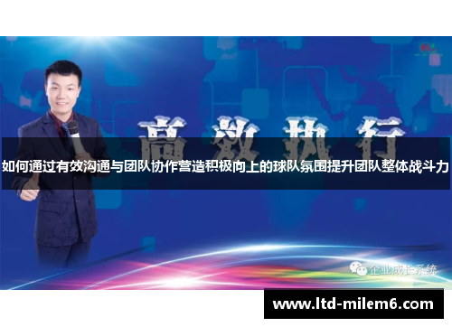如何通过有效沟通与团队协作营造积极向上的球队氛围提升团队整体战斗力