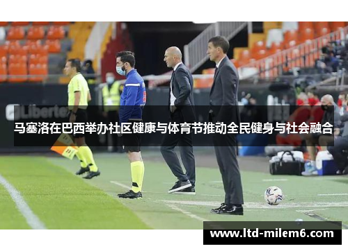 马塞洛在巴西举办社区健康与体育节推动全民健身与社会融合