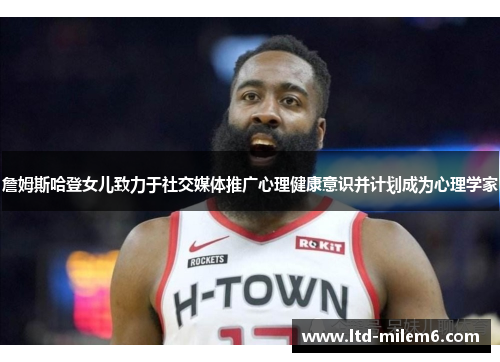 詹姆斯哈登女儿致力于社交媒体推广心理健康意识并计划成为心理学家 詹姆斯哈登女儿致力于社交媒体推广心理健康意识并计划成为心理学家