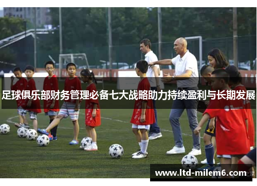 足球俱乐部财务管理必备七大战略助力持续盈利与长期发展 足球俱乐部财务管理必备七大战略助力持续盈利与长期发展