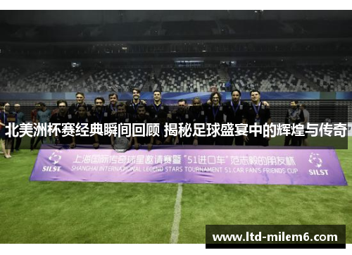 北美洲杯赛经典瞬间回顾 揭秘足球盛宴中的辉煌与传奇
