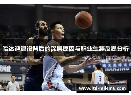 哈达迪退役背后的深层原因与职业生涯反思分析 哈达迪退役背后的深层原因与职业生涯反思分析