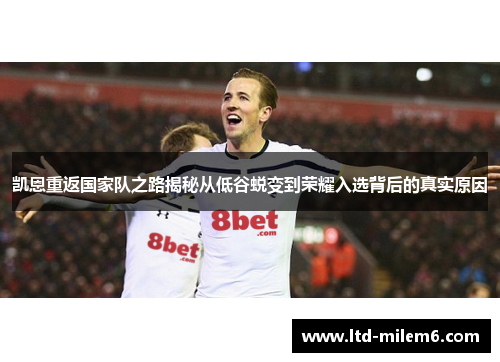 凯恩重返国家队之路揭秘从低谷蜕变到荣耀入选背后的真实原因 凯恩重返国家队之路揭秘从低谷蜕变到荣耀入选背后的真实原因