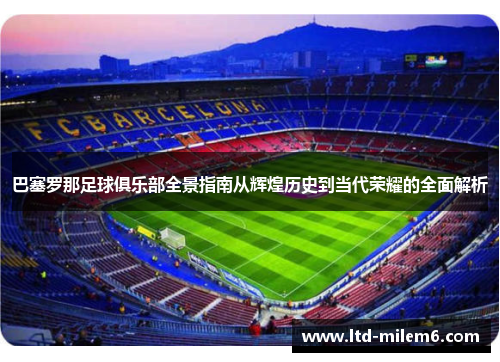 巴塞罗那足球俱乐部全景指南从辉煌历史到当代荣耀的全面解析 巴塞罗那足球俱乐部全景指南从辉煌历史到当代荣耀的全面解析