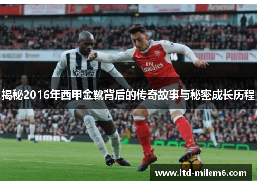 揭秘2016年西甲金靴背后的传奇故事与秘密成长历程 揭秘2016年西甲金靴背后的传奇故事与秘密成长历程