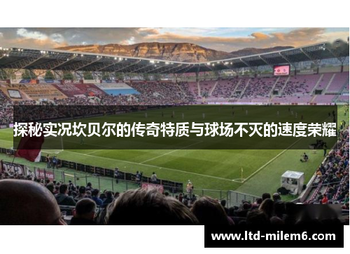 探秘实况坎贝尔的传奇特质与球场不灭的速度荣耀