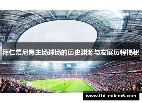 拜仁慕尼黑主场球场的历史渊源与发展历程揭秘 拜仁慕尼黑主场球场的历史渊源与发展历程揭秘