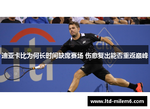 迪亚卡比为何长时间缺席赛场 伤愈复出能否重返巅峰