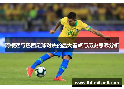 阿根廷与巴西足球对决的最大看点与历史恩怨分析 阿根廷与巴西足球对决的最大看点与历史恩怨分析
