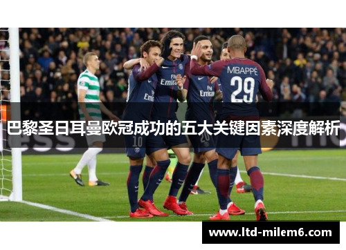 巴黎圣日耳曼欧冠成功的五大关键因素深度解析 巴黎圣日耳曼欧冠成功的五大关键因素深度解析