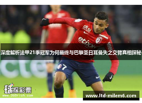 深度解析法甲21季冠军为何最终与巴黎圣日耳曼失之交臂真相探秘 深度解析法甲21季冠军为何最终与巴黎圣日耳曼失之交臂真相探秘