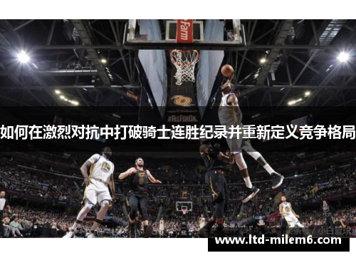 如何在激烈对抗中打破骑士连胜纪录并重新定义竞争格局