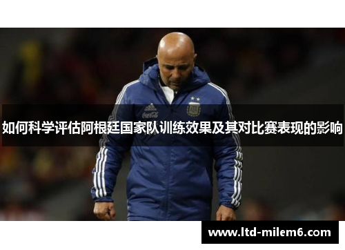 如何科学评估阿根廷国家队训练效果及其对比赛表现的影响